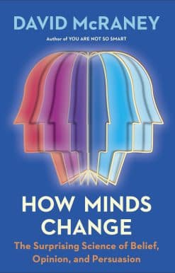 How Minds Change: The Surprising Science of Belief, Opinion, and Persuasion