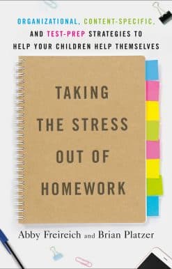 Taking the Stress Out of Homework: Organizational, Content-Specific, and Test-Prep Strategies to Help Your Children Help Themselves