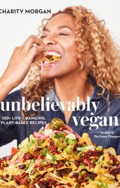 Unbelievably Vegan: 100+ Life-Changing, Plant-Based Recipes: A Cookbook