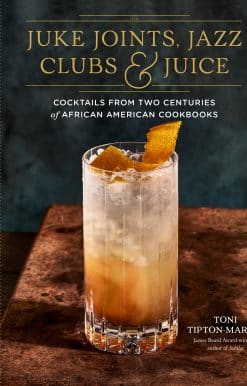 Juke Joints, Jazz Clubs, and Juice: A Cocktail Recipe Book: Cocktails from Two Centuries of African American Cookbooks