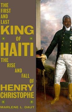 The First and Last King of Haiti: The Rise and Fall of Henry Christophe