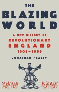 The Blazing World: A New History of Revolutionary England, 1603-1689