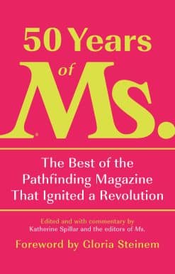 50 Years of Ms.: The Best of the Pathfinding Magazine That Ignited a Revolution