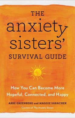 The Anxiety Sisters' Survival Guide: How You Can Become More Hopeful, Connected, and Happy