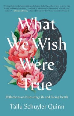 Reflections on Nurturing Life and Facing Death: What We Wish Were True