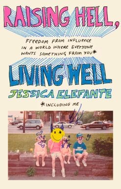 Raising Hell, Living Well: Freedom from Influence in a World Where Everyone Wants Something from You (including me)