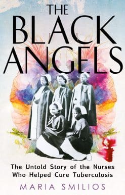 The Black Angels: The Untold Story of the Nurses Who Helped Cure Tuberculosis