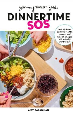 Yummy Toddler Food: Dinnertime SOS: 100 Sanity-Saving Meals Parents and Kids of All Ages Will Actually Want to Eat: A Cookbook