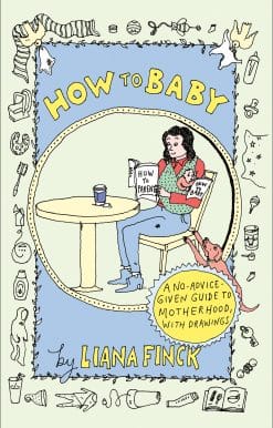 How to Baby: A No-Advice-Given Guide to Motherhood, with Drawings