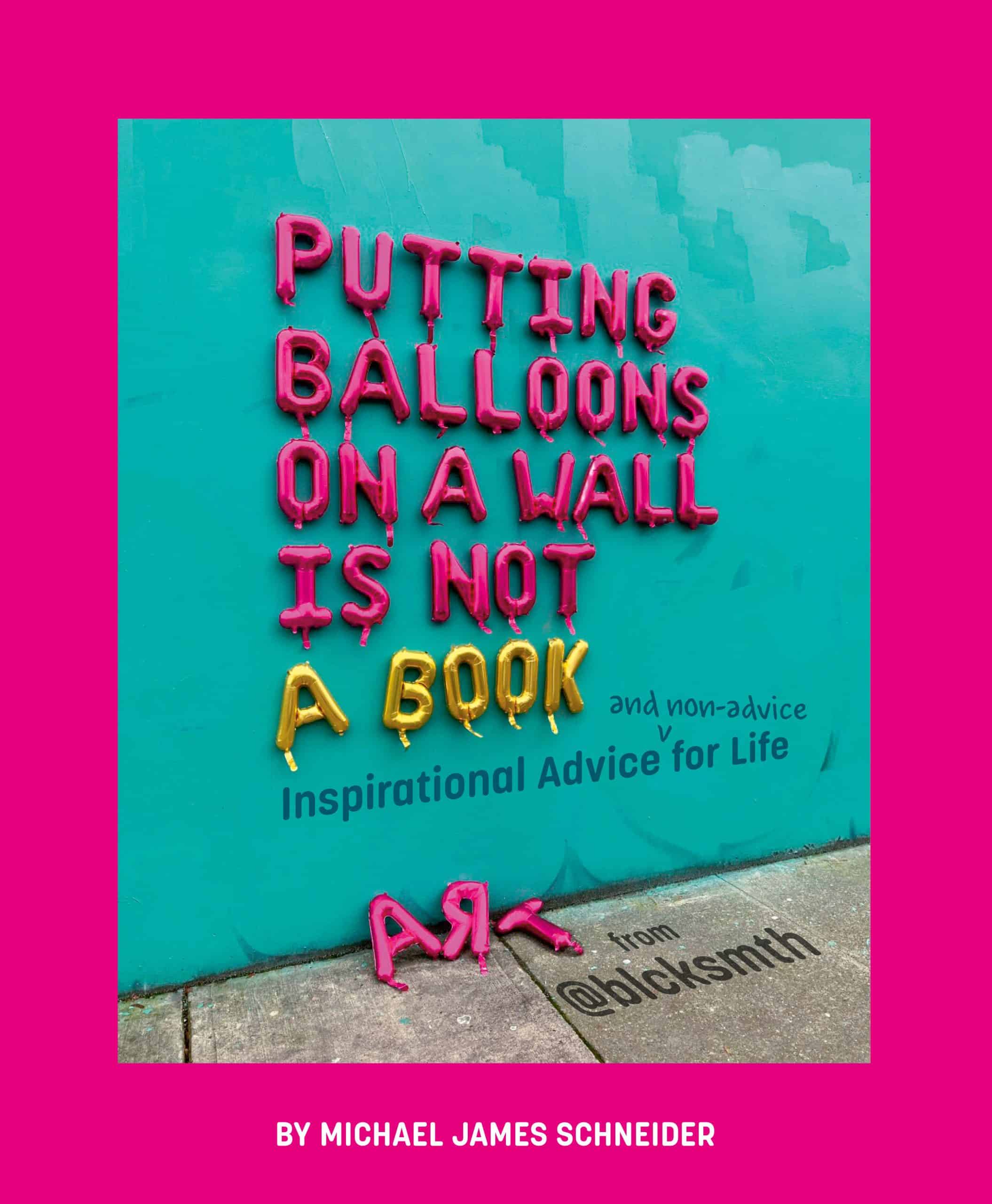 Inspirational Advice (and Non-Advice) for Life from @blcksmth: Putting Balloons on a Wall Is Not a Book