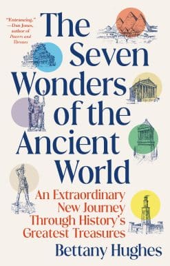 An Extraordinary New Journey Through History's Greatest Treasures: The Seven Wonders of the Ancient World