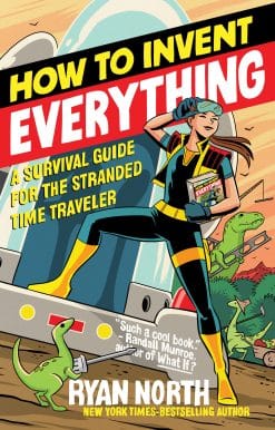 How to Invent Everything: A Survival Guide for the Stranded Time Traveler