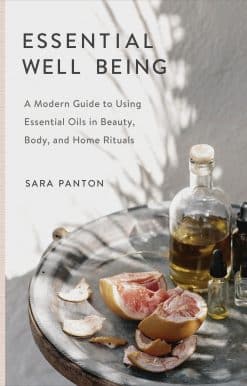 A Modern Guide to Using Essential Oils in Beauty, Body, and Home Rituals: Essential Well Being