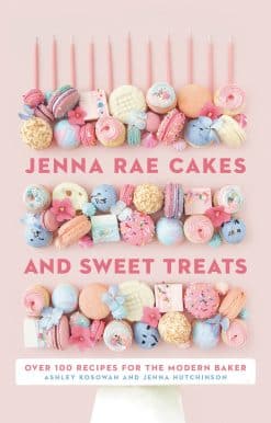 Jenna Rae Cakes and Sweet Treats: Over 100 Recipes for the Modern Baker