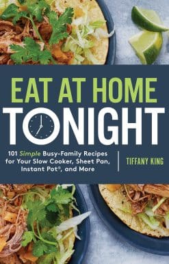 Eat at Home Tonight: 101 Simple Busy-Family Recipes for Your Slow Cooker, Sheet Pan, Instant Pot®, and More: A Cookbook