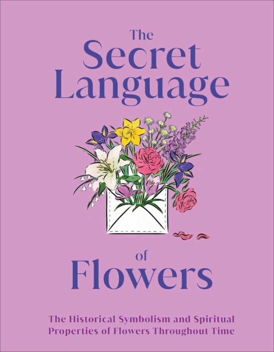 The Secret Language of Flowers: The Historical Symbolism and Spiritual Properties of Flowers Throughout Time