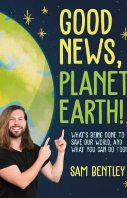 Good News, Planet Earth: What’s Being Done to Save Our World, and What You Can Do Too!