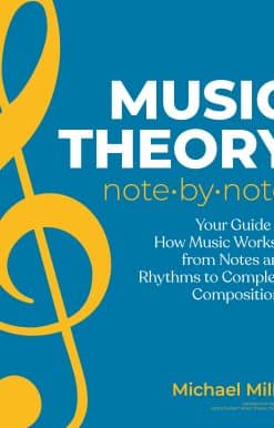 Music Theory Note by Note: Your Guide to How Music Works—From Notes and Rhythms to Complete Compositions