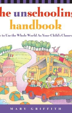 The Unschooling Handbook: How to Use the Whole World As Your Child's Classroom