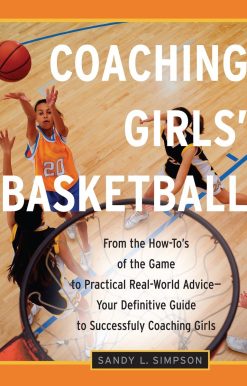 Coaching Girls' Basketball: From the How-To's of the Game to Practical Real-World Advice--Your Definitive  Guide to Successfully Coaching Girls