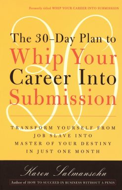 The 30-Day Plan to Whip Your Career Into Submission: Transform Yourself from Job Slave to Master of Your Destiny in Just One Month