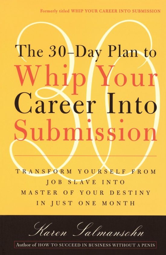 The 30-Day Plan to Whip Your Career Into Submission: Transform Yourself from Job Slave to Master of Your Destiny in Just One Month