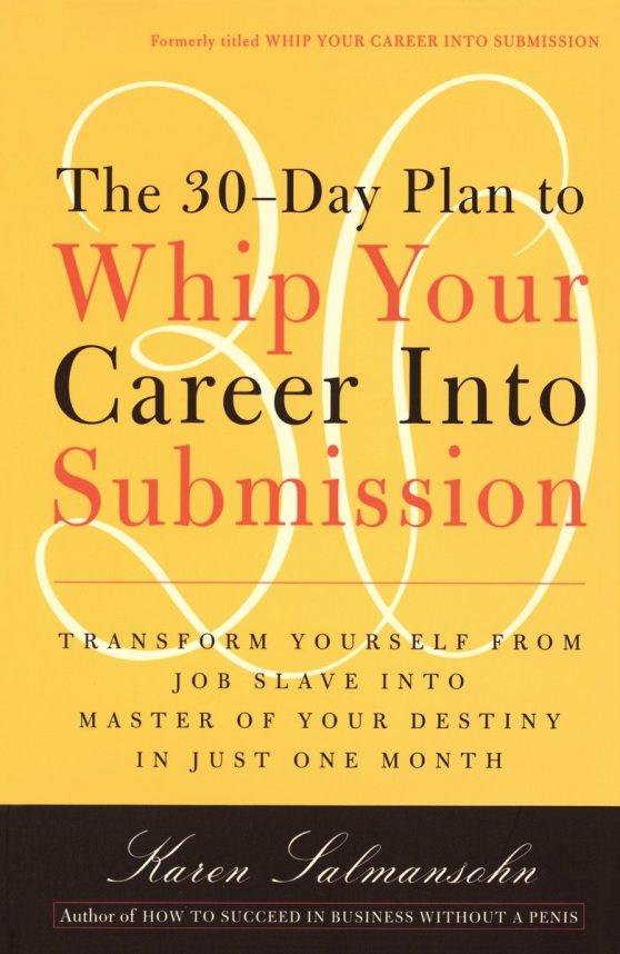 The 30-Day Plan to Whip Your Career Into Submission: Transform Yourself from Job Slave to Master of Your Destiny in Just One Month