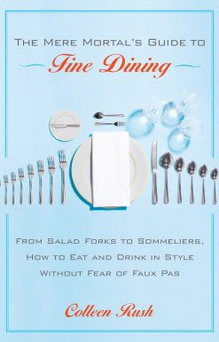 The Mere Mortal's Guide to Fine Dining: From Salad Forks to Sommeliers, How to Eat and Drink in Style Without Fear of Faux Pas
