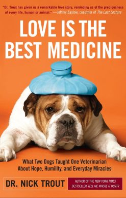 What Two Dogs Taught One Veterinarian about Hope, Humility, and Everyday Miracles: Love Is the Best Medicine