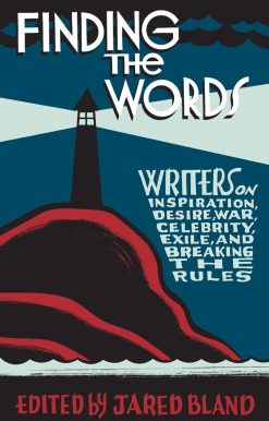 Finding the Words: Writers on Inspiration, Desire, War, Celebrity, Exile, and Breaking the Rules