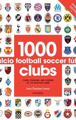 1000 Football Clubs: Teams, Stadiums, and Legends of the Beautiful Game