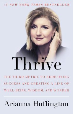 Thrive: The Third Metric to Redefining Success and Creating a Life of Well-Being, Wisdom, and Wonder