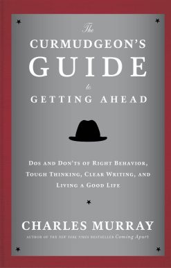 The Curmudgeon's Guide to Getting Ahead: Dos and Don'ts of Right Behavior, Tough Thinking, Clear Writing, and Living a Good Life
