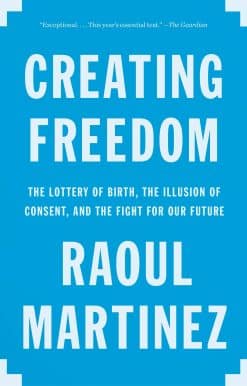 Creating Freedom: The Lottery of Birth, the Illusion of Consent, and the Fight for Our Future