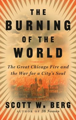 The Burning of the World: The Great Chicago Fire and the War for a City's Soul