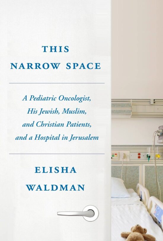 This Narrow Space: A Pediatric Oncologist, His Jewish, Muslim, and Christian Patients, and a Hospital in Jerusalem