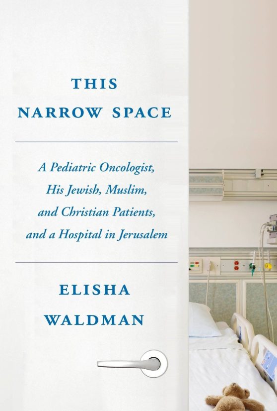 This Narrow Space: A Pediatric Oncologist, His Jewish, Muslim, and Christian Patients, and a Hospital in Jerusalem