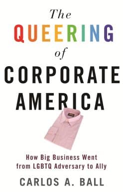 The Queering of Corporate America: How Big Business Went from LGBTQ Adversary to Ally