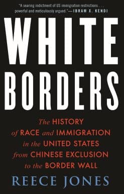 White Borders: The History of Race and Immigration in the United States from Chinese Exclusion to the Border Wall