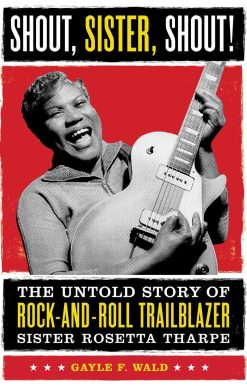 Shout, Sister, Shout!: The Untold Story of Rock-and-Roll Trailblazer Sister Rosetta Tharpe