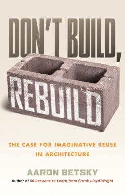 The Case for Imaginative Reuse in Architecture: Don't Build, Rebuild