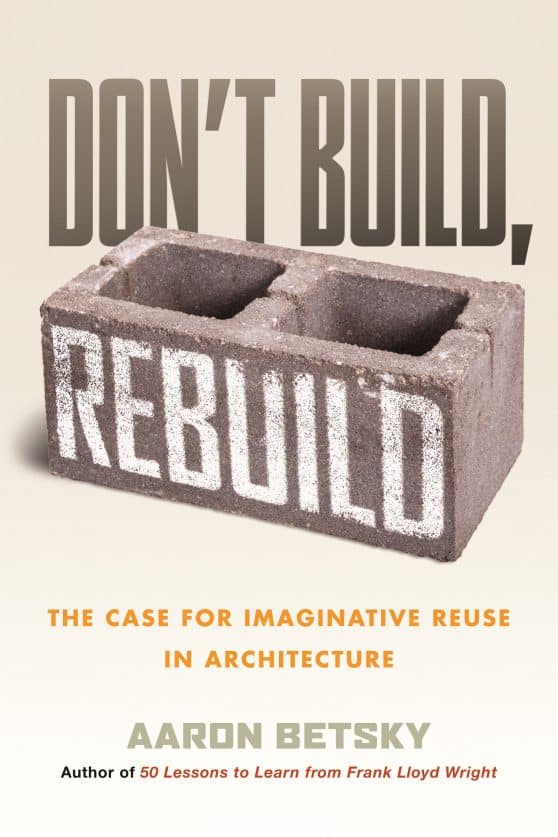 The Case for Imaginative Reuse in Architecture: Don't Build, Rebuild