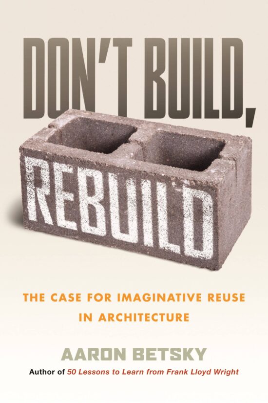 The Case for Imaginative Reuse in Architecture: Don't Build, Rebuild