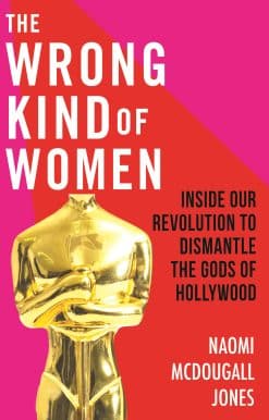 The Wrong Kind of Women: Inside Our Revolution to Dismantle the Gods of Hollywood
