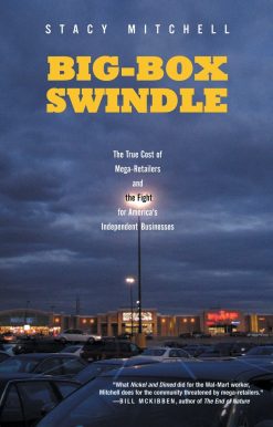 Big-Box Swindle: The True Cost of Mega-Retailers and the Fight for America's Independent Businesses