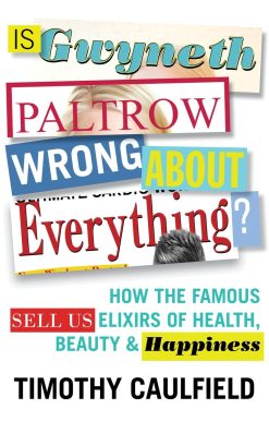 Is Gwyneth Paltrow Wrong About Everything?: How the Famous Sell Us Elixirs of Health, Beauty & Happiness