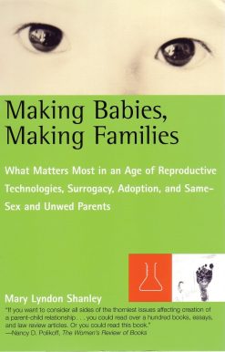 What Matters Most in an Age of Reproductive Technologies, Surrogacy, Adoption, and Same-Sex and Unwed Parents' RIghts: Making Babies, Making Families