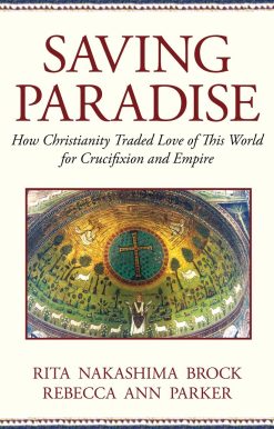 Saving Paradise: How Christianity Traded Love of This World for Crucifixion and Empire