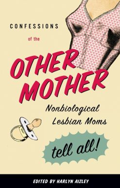 Confessions of the Other Mother: Nonbiological Lesbian Moms Tell All!