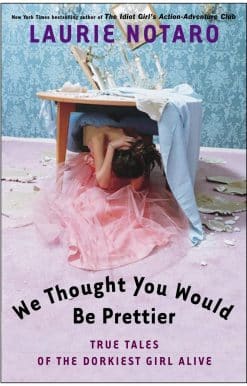 We Thought You Would Be Prettier: True Tales of the Dorkiest Girl Alive